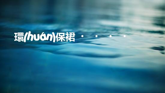 環(huán)保裙，時尚新煥發(fā)